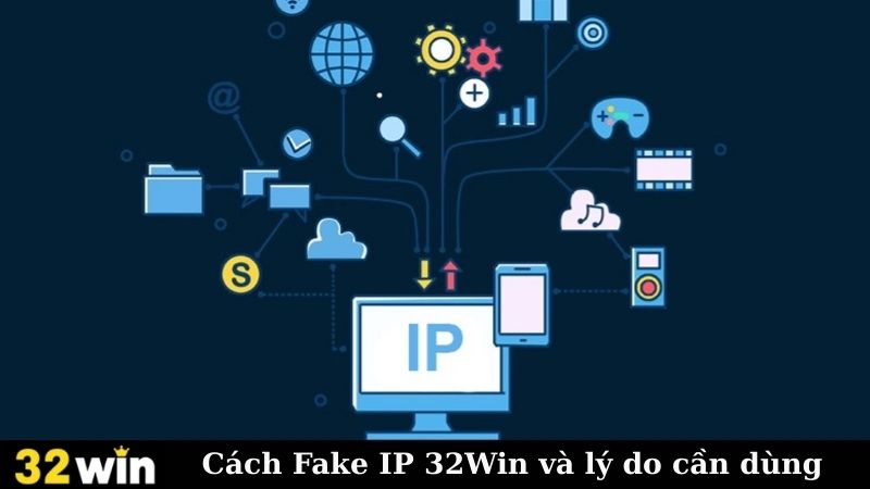 Cách Fake IP 32Win và lý do cần dùng