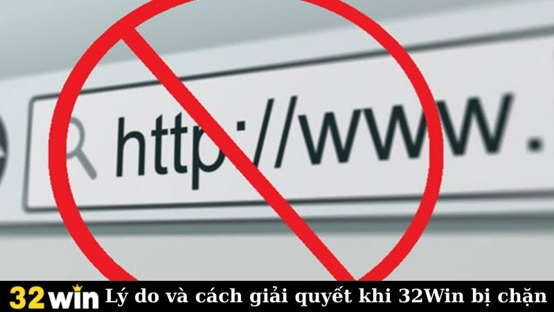 Lý do và cách giải quyết khi 32Win bị chặn