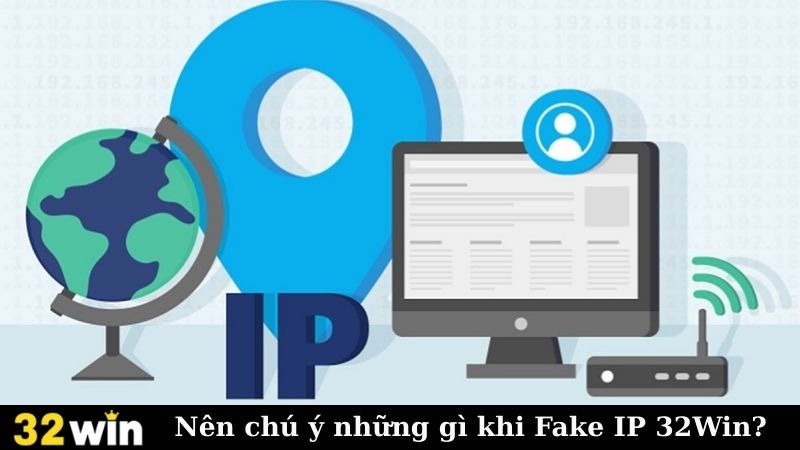 Nên chú ý những gì khi Fake IP 32Win?