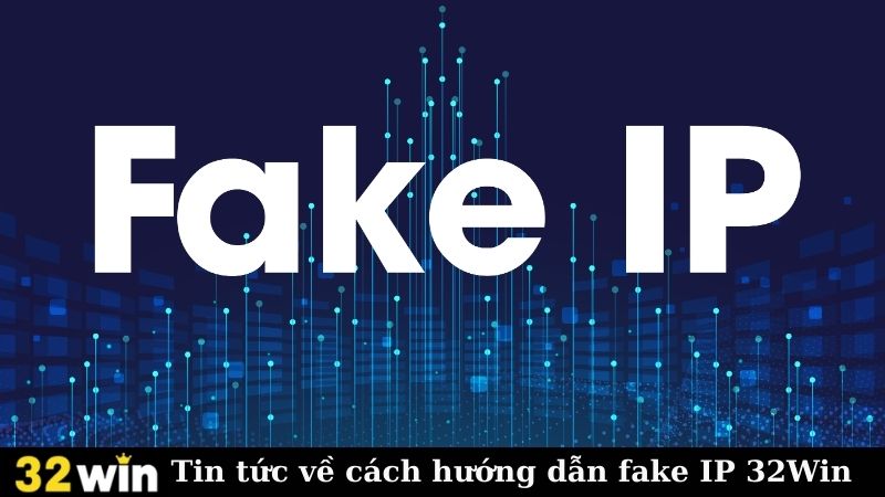 Tin tức về cách hướng dẫn fake IP 32Win